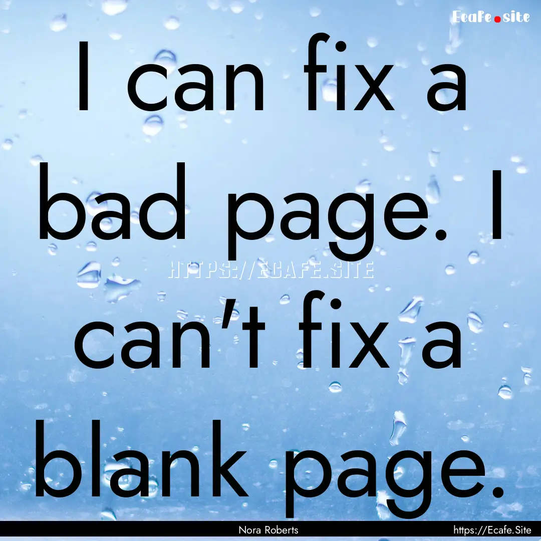 I can fix a bad page. I can't fix a blank.... : Quote by Nora Roberts