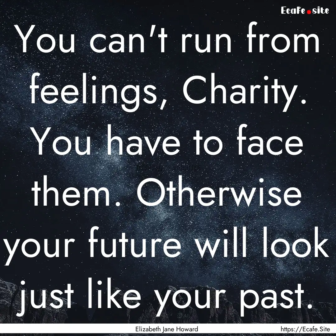 You can't run from feelings, Charity. You.... : Quote by Elizabeth Jane Howard