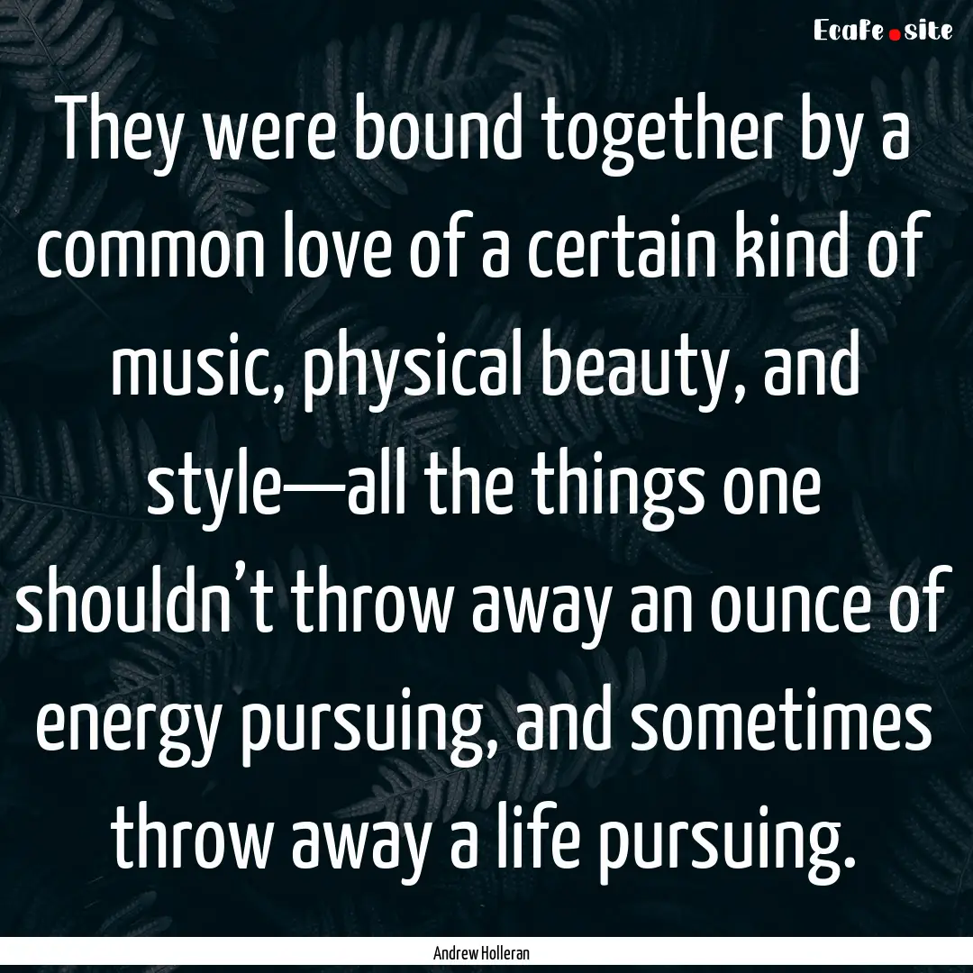 They were bound together by a common love.... : Quote by Andrew Holleran