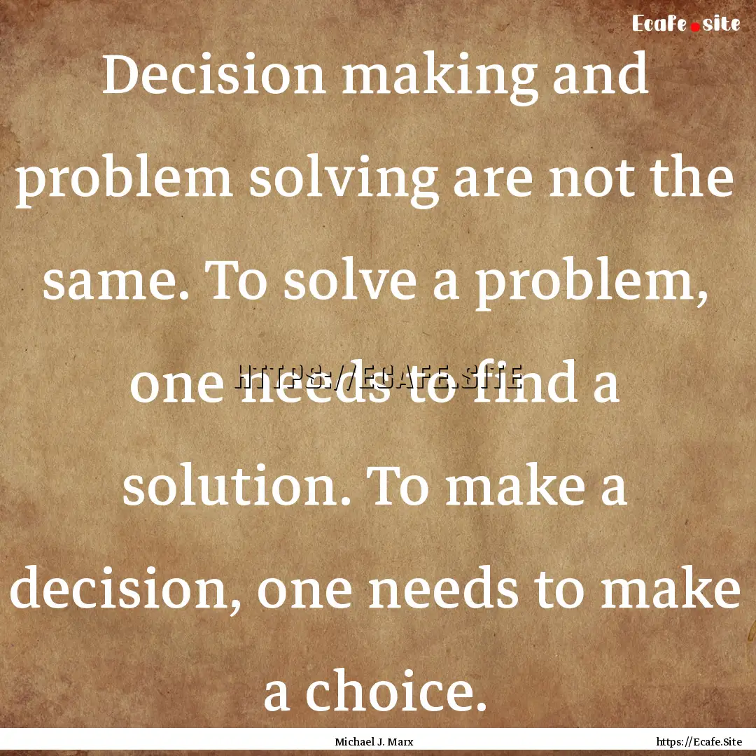 Decision making and problem solving are not.... : Quote by Michael J. Marx