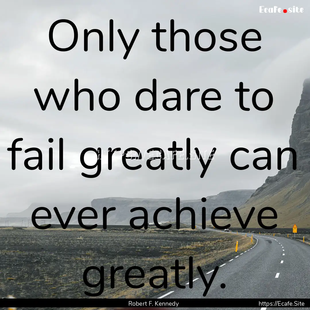 Only those who dare to fail greatly can ever.... : Quote by Robert F. Kennedy