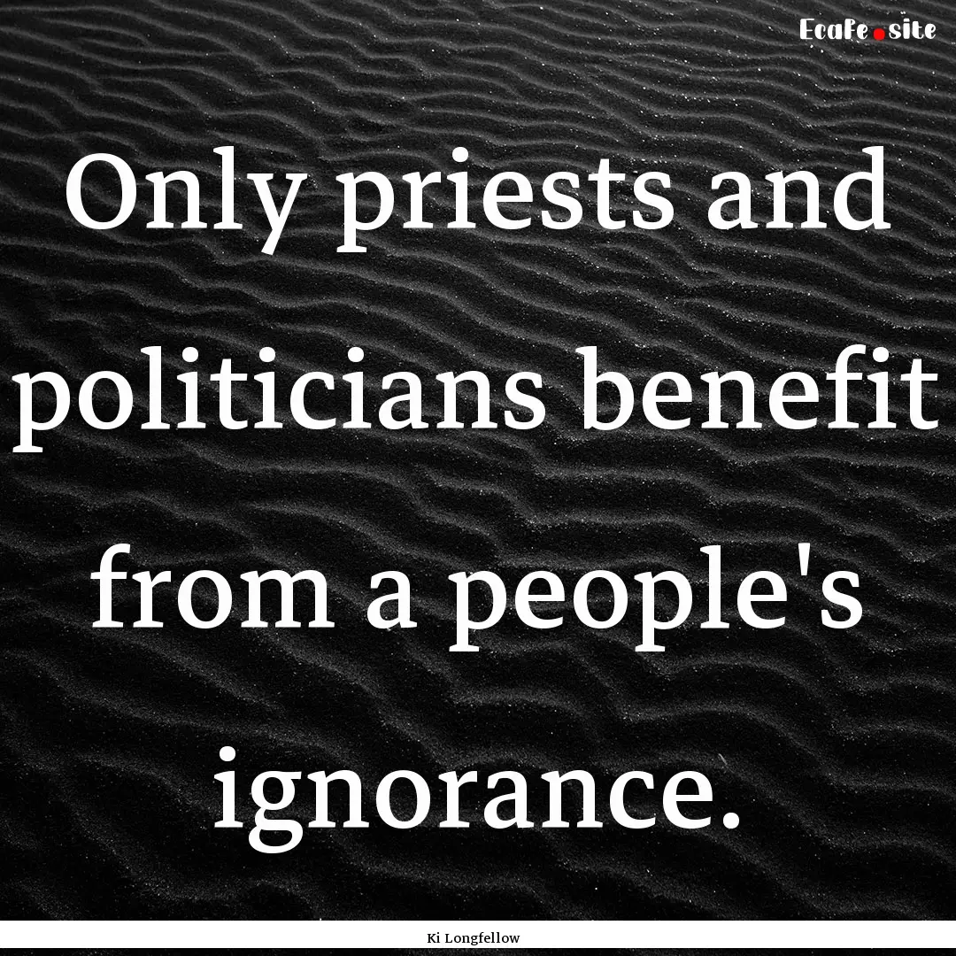 Only priests and politicians benefit from.... : Quote by Ki Longfellow