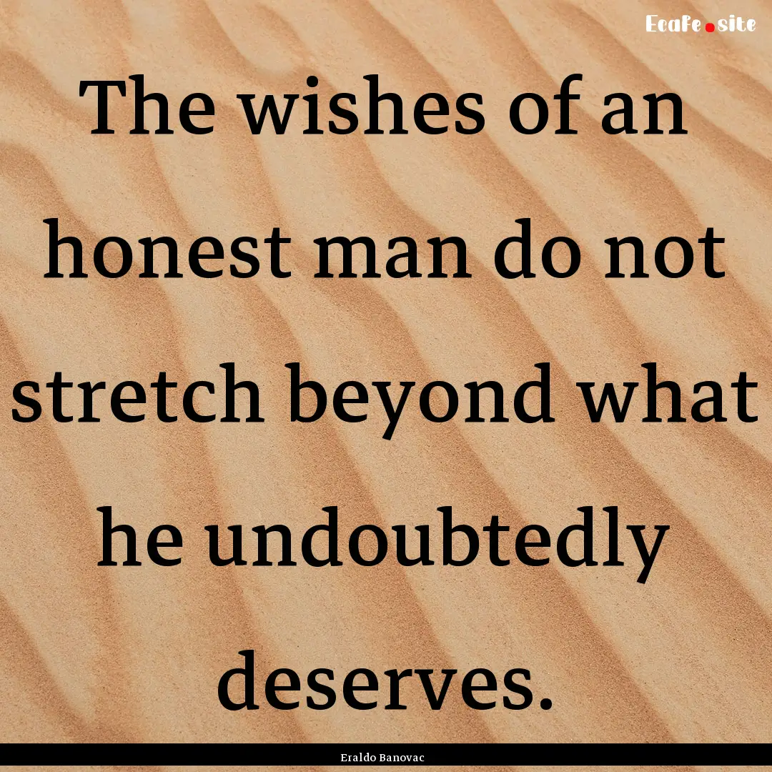 The wishes of an honest man do not stretch.... : Quote by Eraldo Banovac