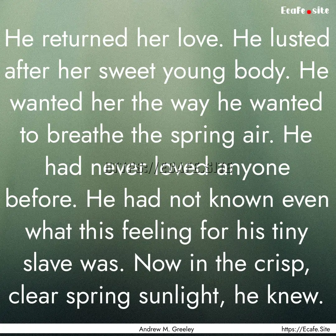 He returned her love. He lusted after her.... : Quote by Andrew M. Greeley