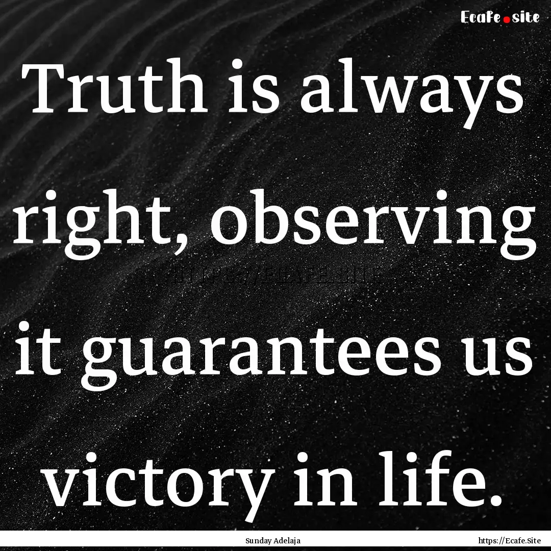 Truth is always right, observing it guarantees.... : Quote by Sunday Adelaja