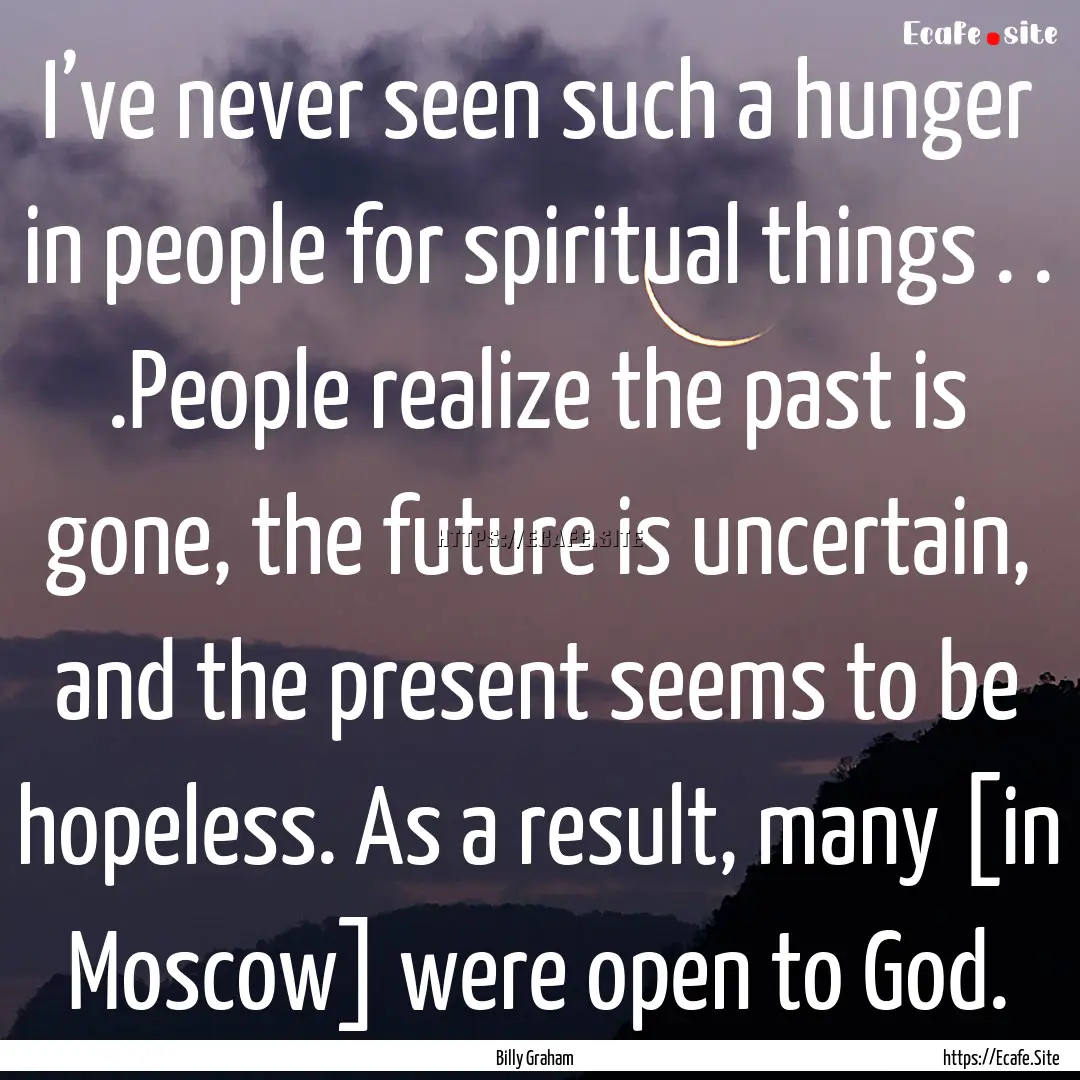 I’ve never seen such a hunger in people.... : Quote by Billy Graham