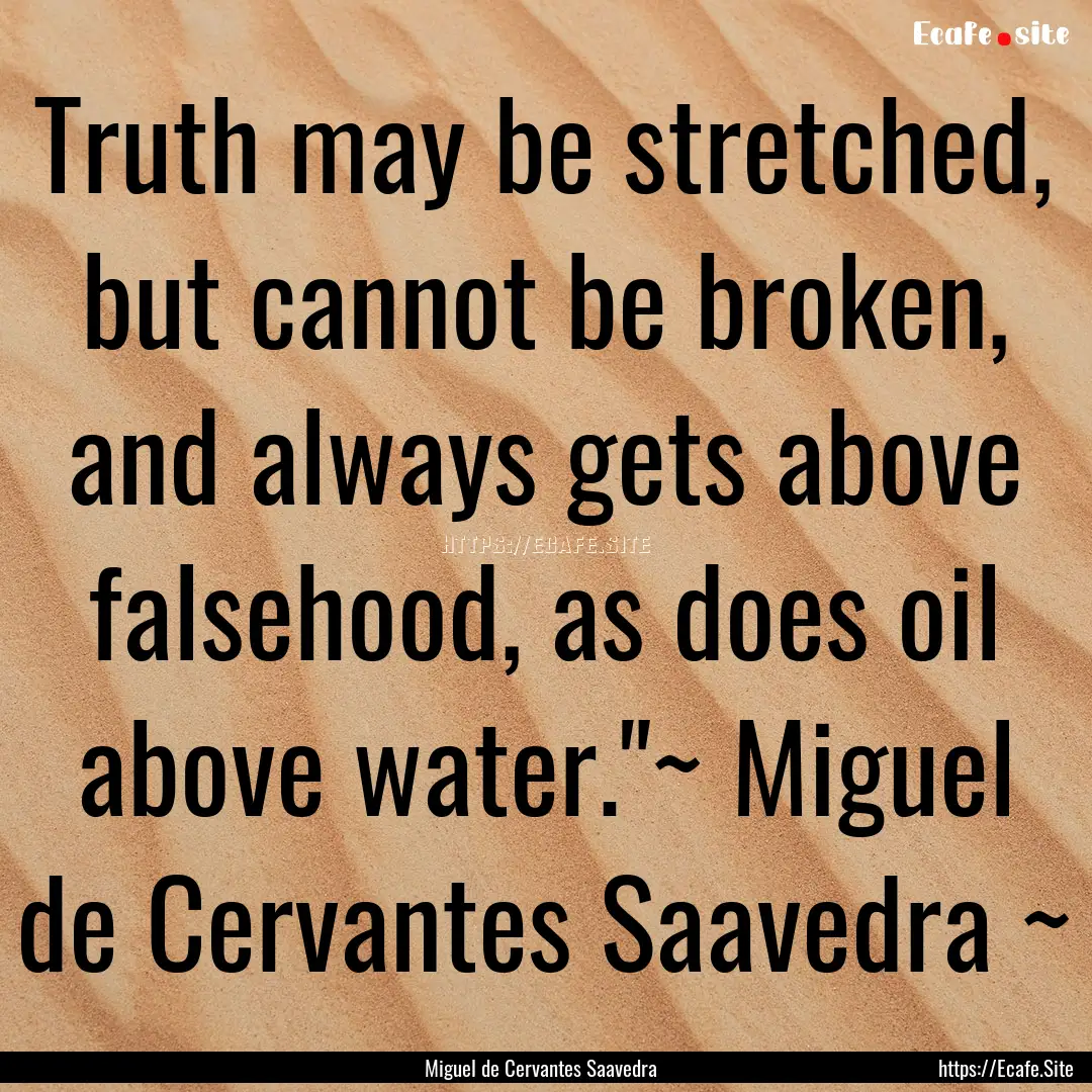 Truth may be stretched, but cannot be broken,.... : Quote by Miguel de Cervantes Saavedra