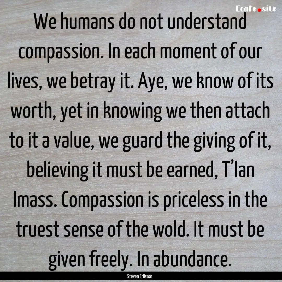 We humans do not understand compassion. In.... : Quote by Steven Erikson