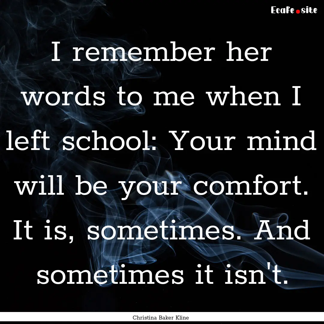 I remember her words to me when I left school:.... : Quote by Christina Baker Kline