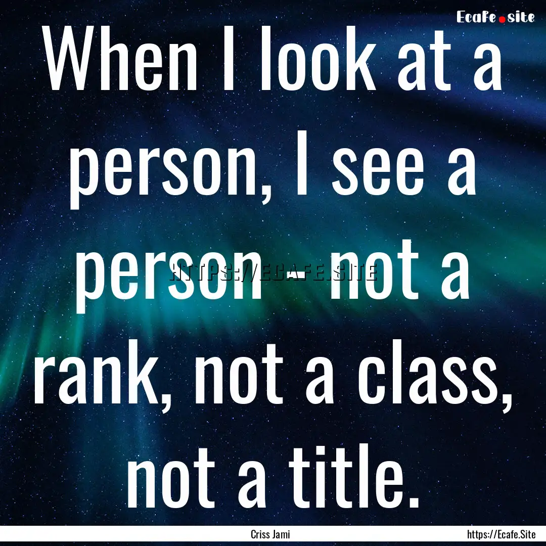 When I look at a person, I see a person -.... : Quote by Criss Jami