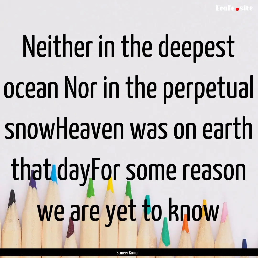 Neither in the deepest ocean Nor in the perpetual.... : Quote by Sameer Kumar