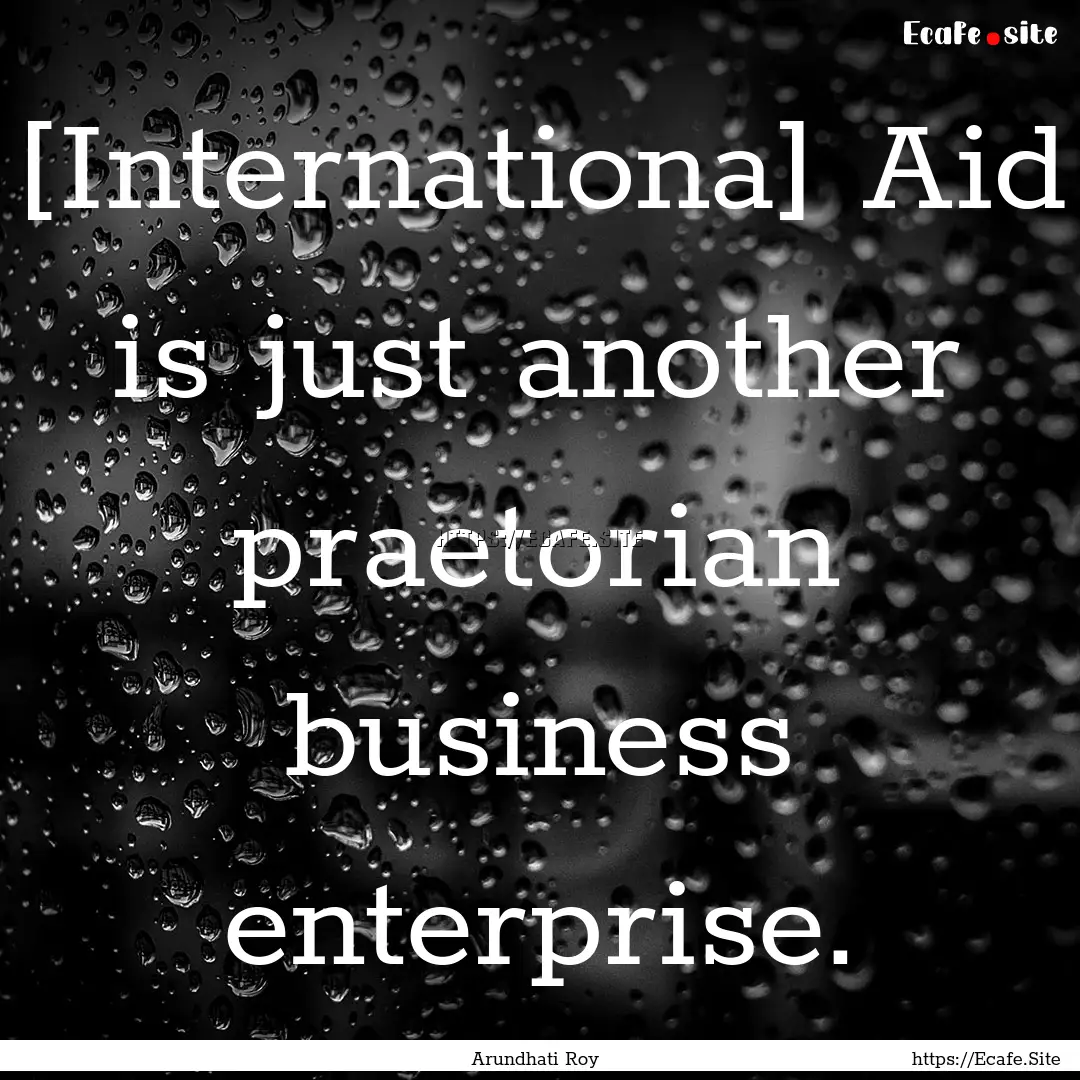 [Internationa] Aid is just another praetorian.... : Quote by Arundhati Roy