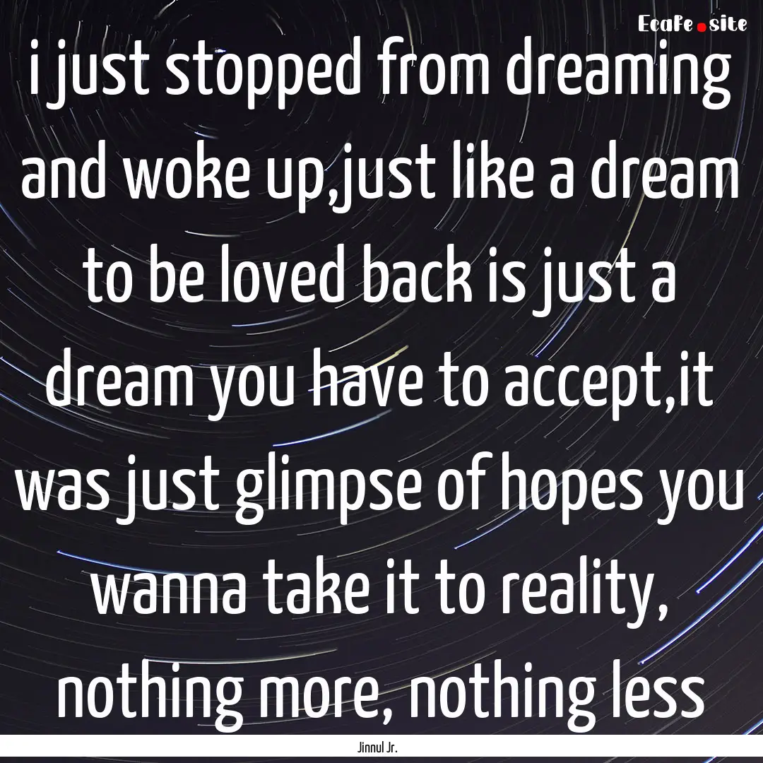 i just stopped from dreaming and woke up,just.... : Quote by Jinnul Jr.