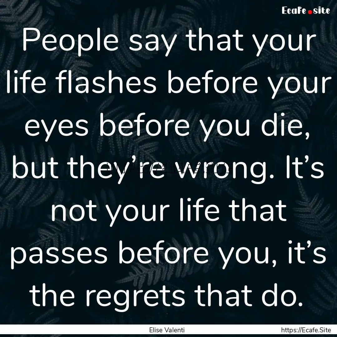 People say that your life flashes before.... : Quote by Elise Valenti