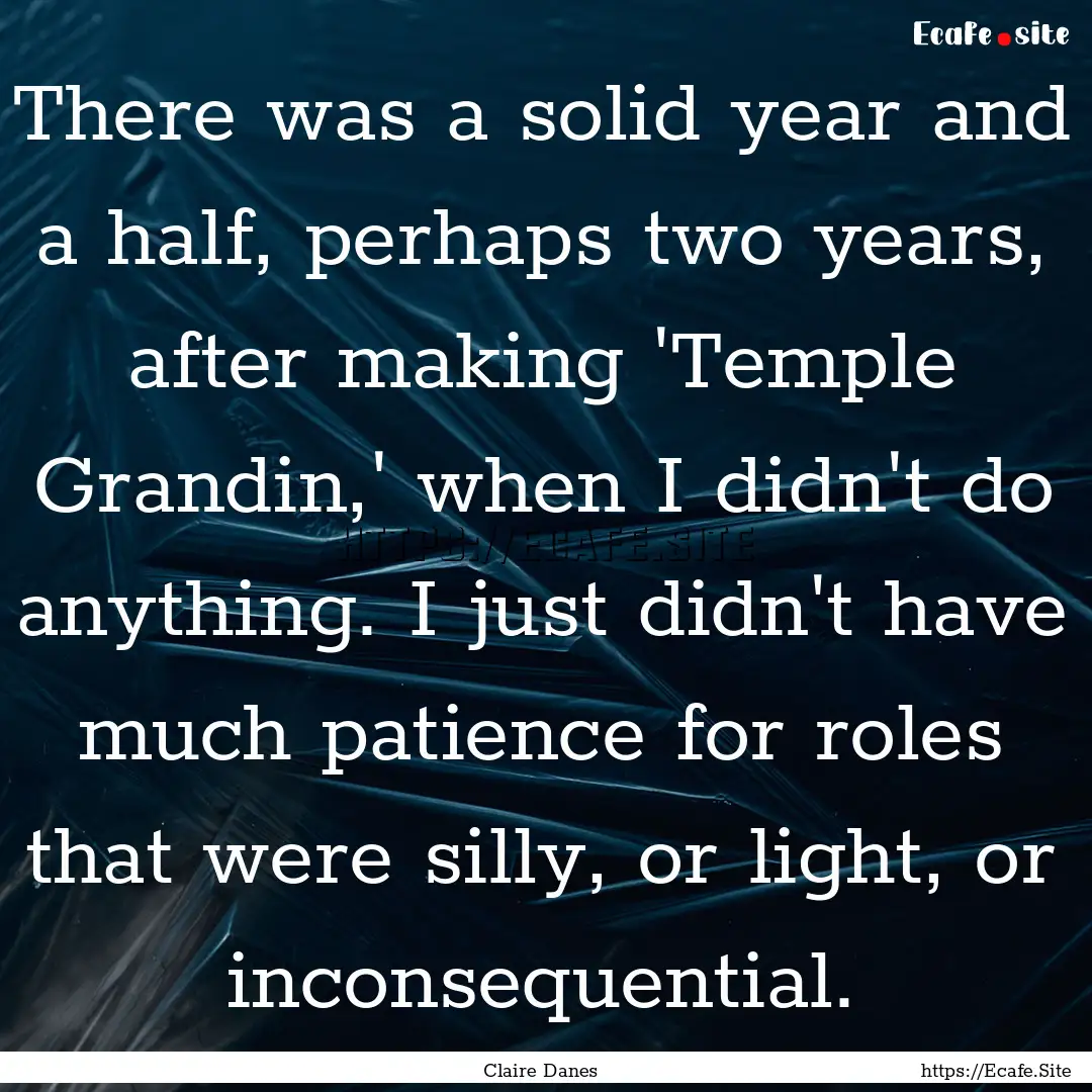 There was a solid year and a half, perhaps.... : Quote by Claire Danes