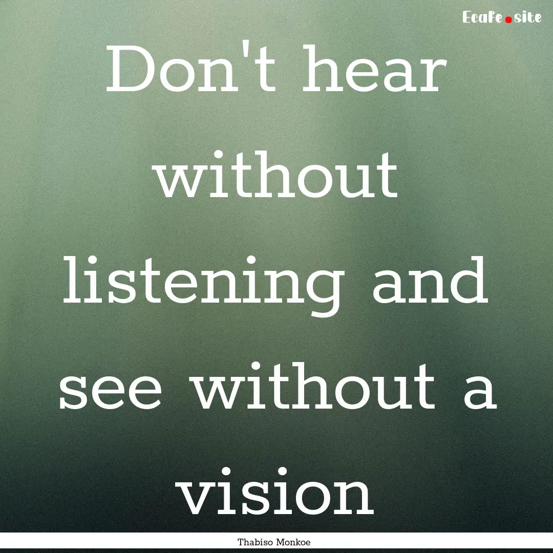 Don't hear without listening and see without.... : Quote by Thabiso Monkoe