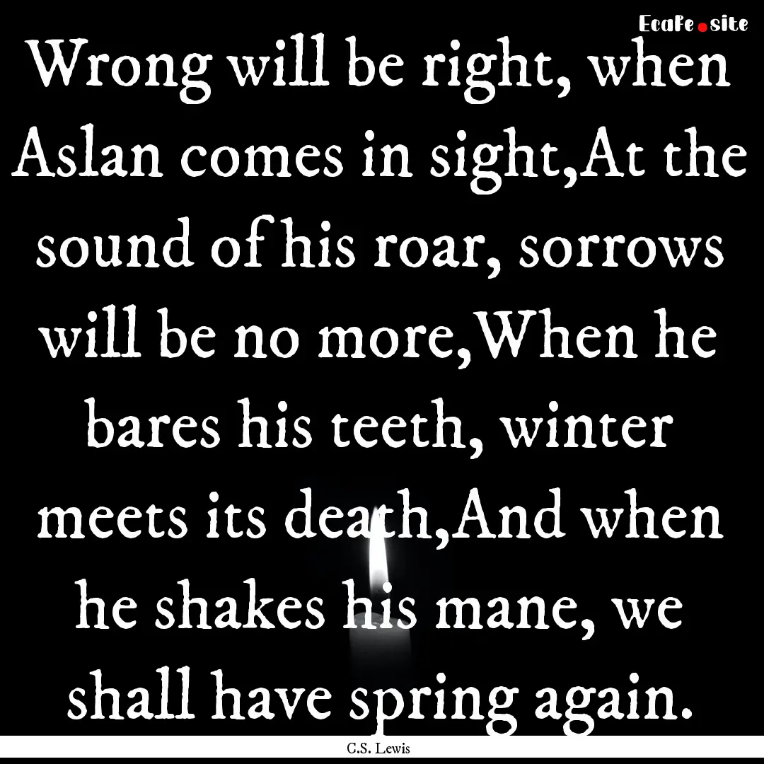 Wrong will be right, when Aslan comes in.... : Quote by C.S. Lewis