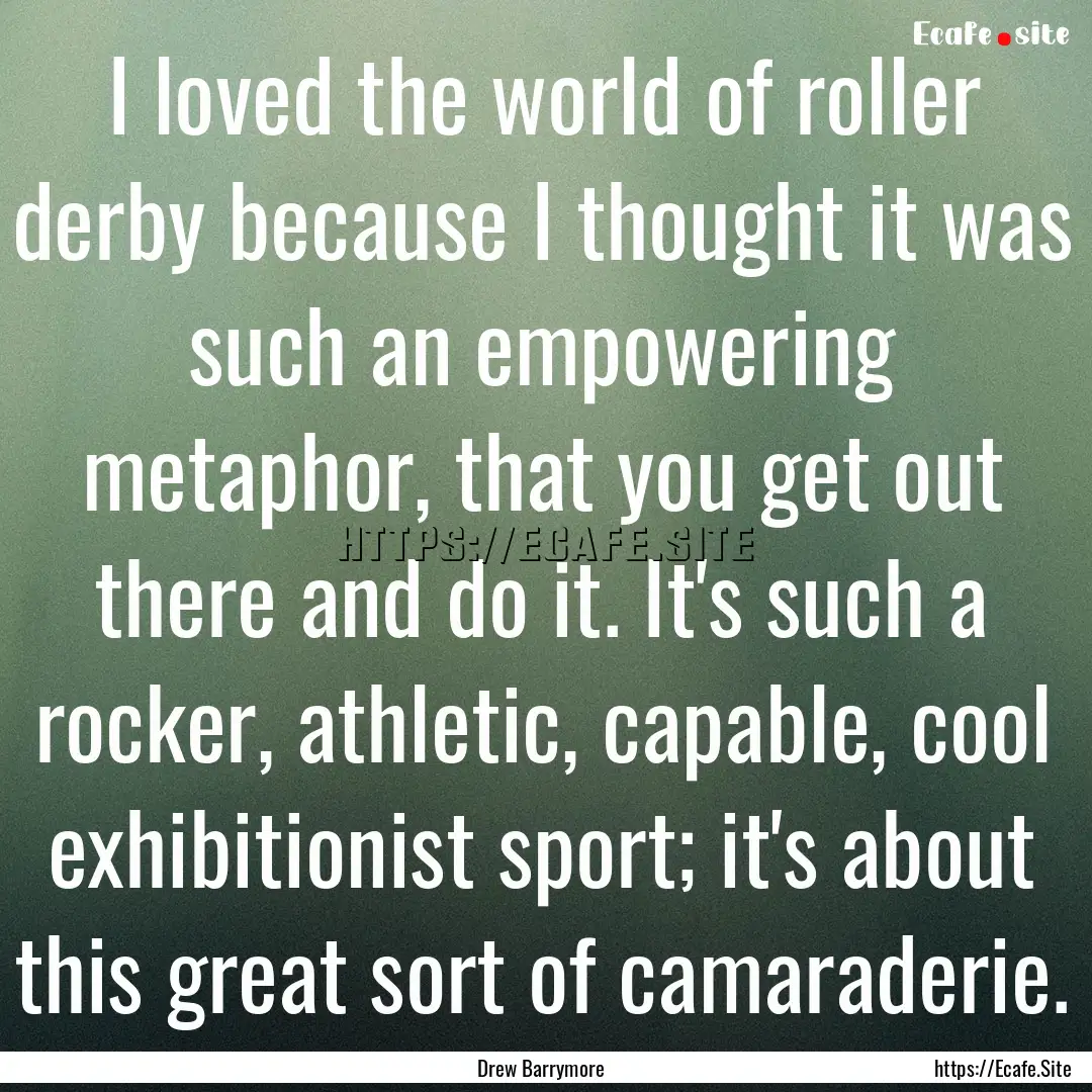 I loved the world of roller derby because.... : Quote by Drew Barrymore