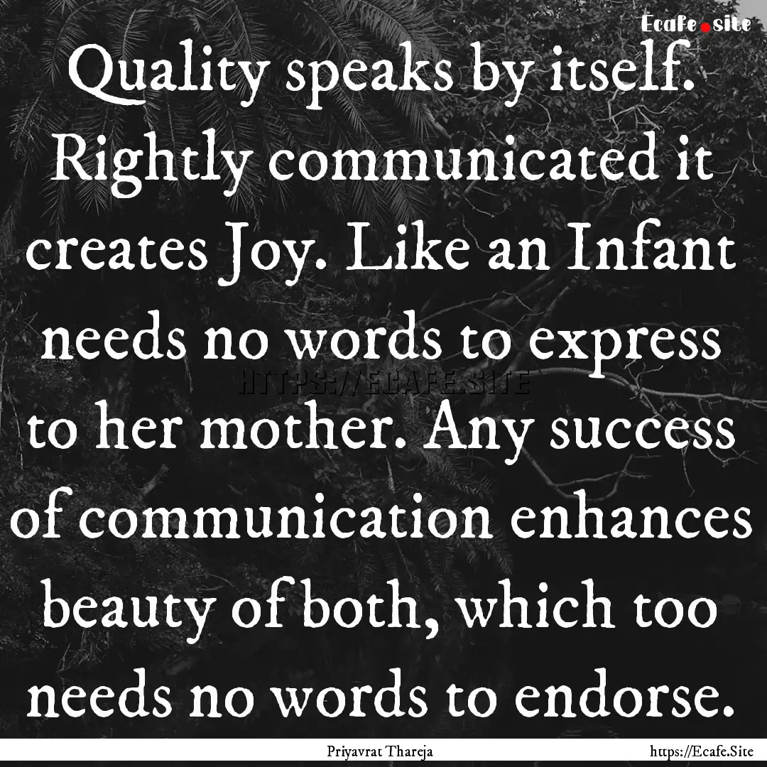 Quality speaks by itself. Rightly communicated.... : Quote by Priyavrat Thareja