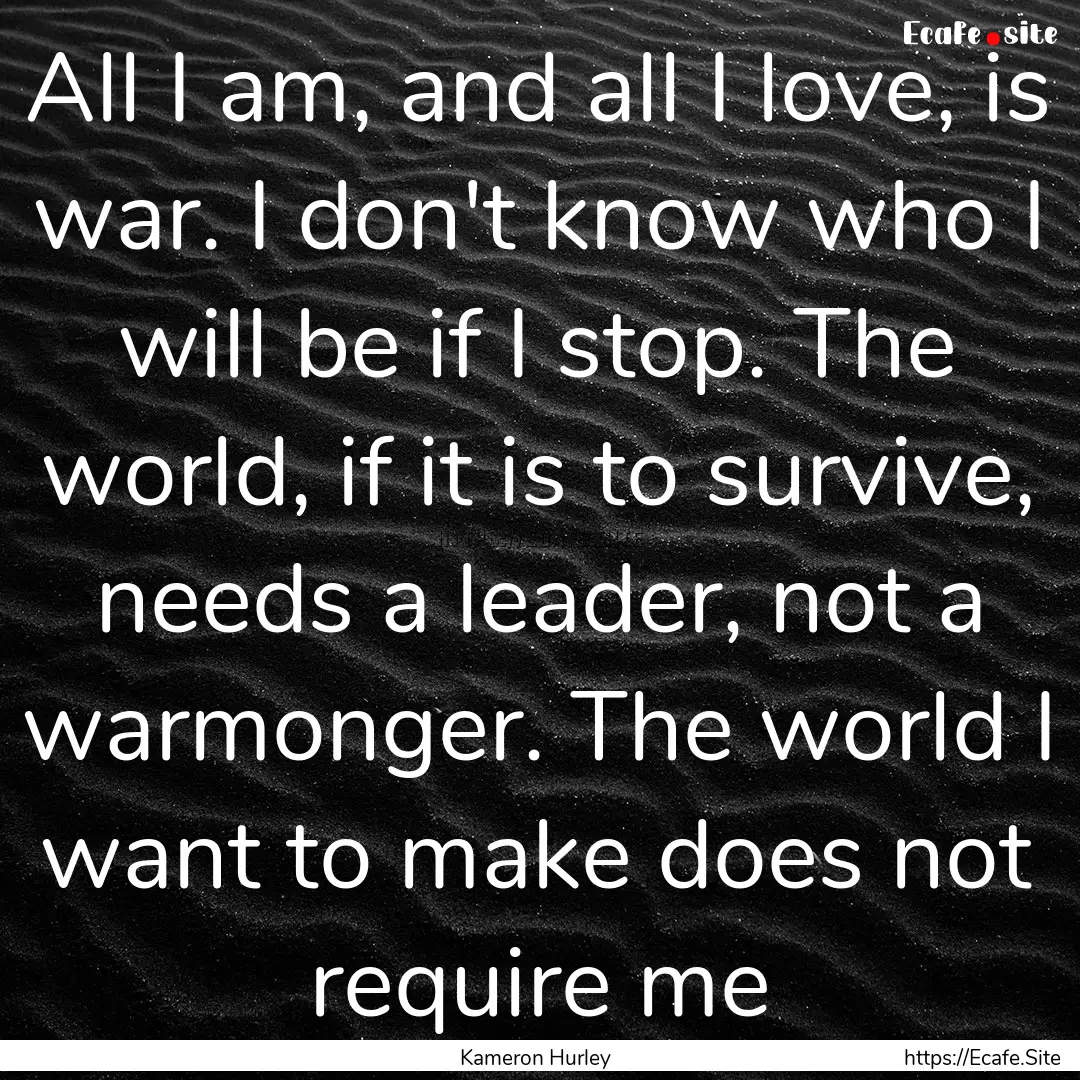 All I am, and all I love, is war. I don't.... : Quote by Kameron Hurley