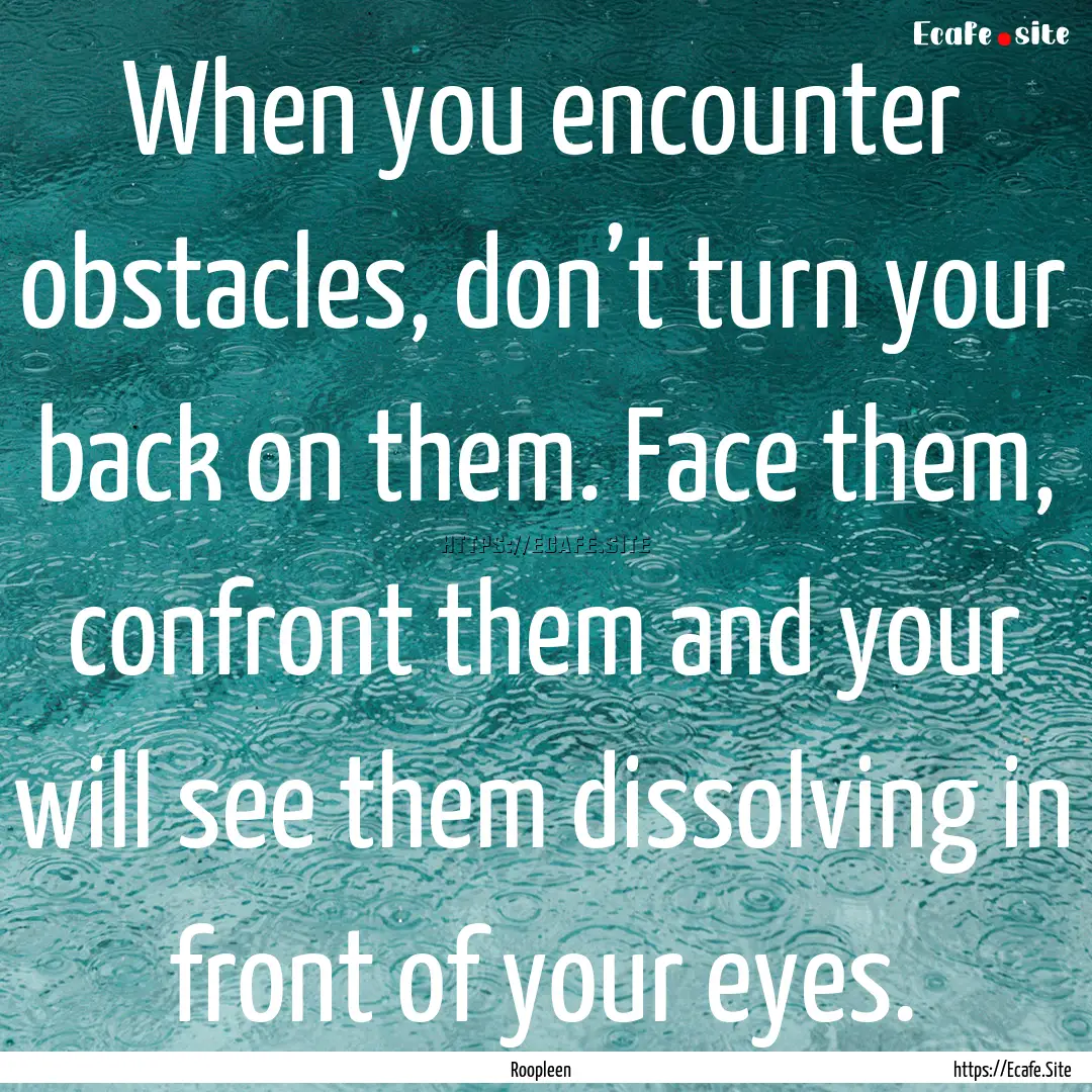 When you encounter obstacles, don’t turn.... : Quote by Roopleen