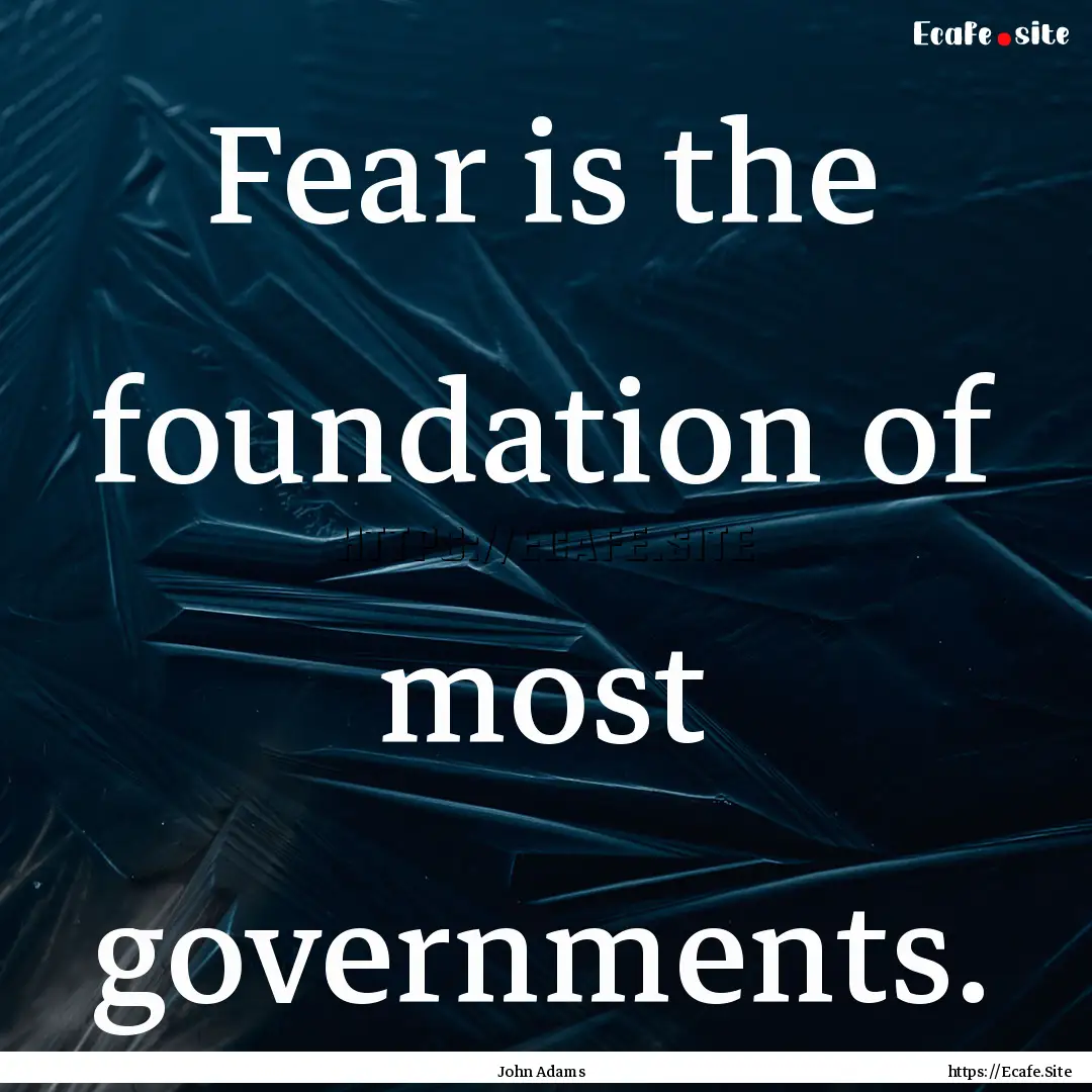 Fear is the foundation of most governments..... : Quote by John Adams