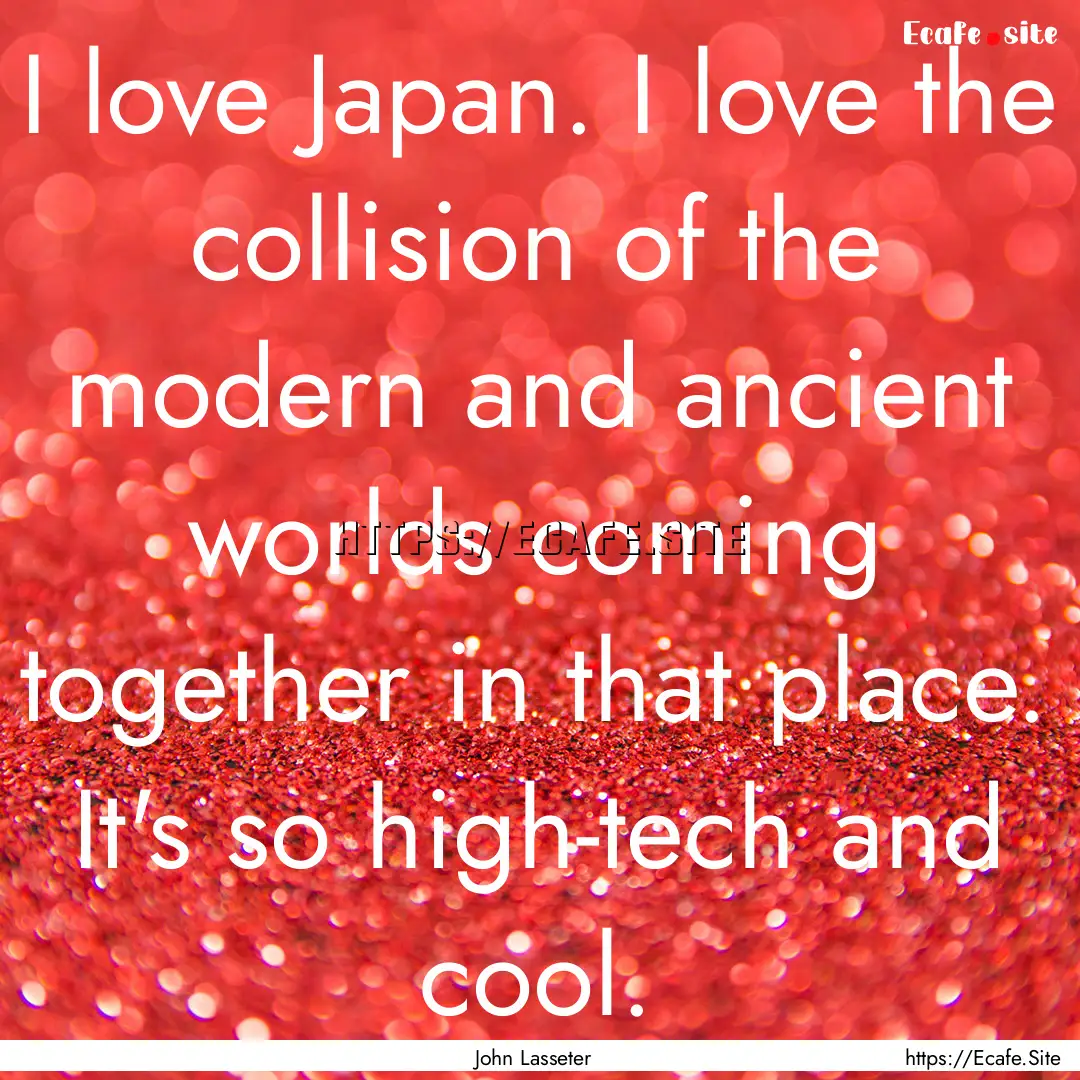 I love Japan. I love the collision of the.... : Quote by John Lasseter