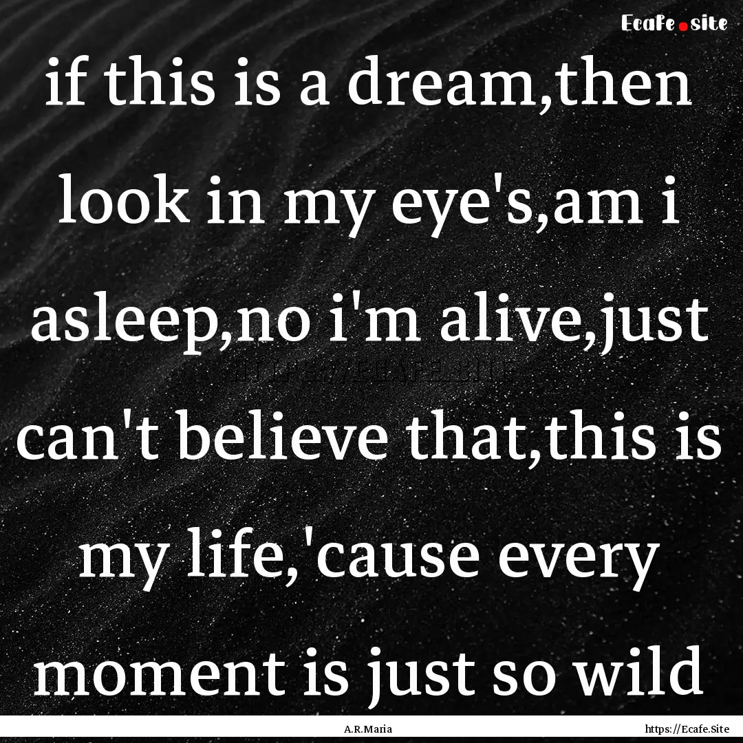 if this is a dream,then look in my eye's,am.... : Quote by A.R.Maria