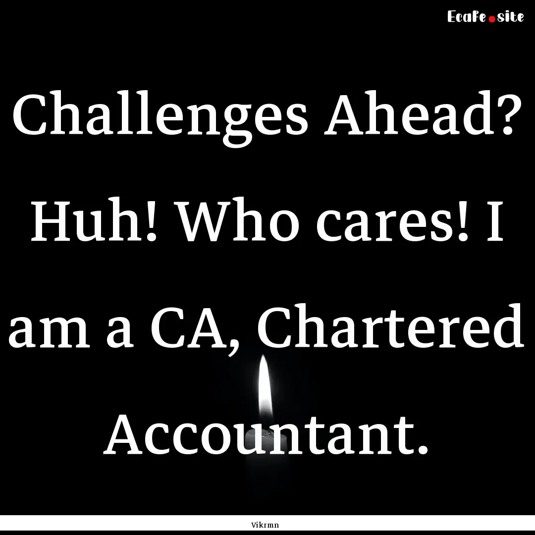 Challenges Ahead? Huh! Who cares! I am a.... : Quote by Vikrmn