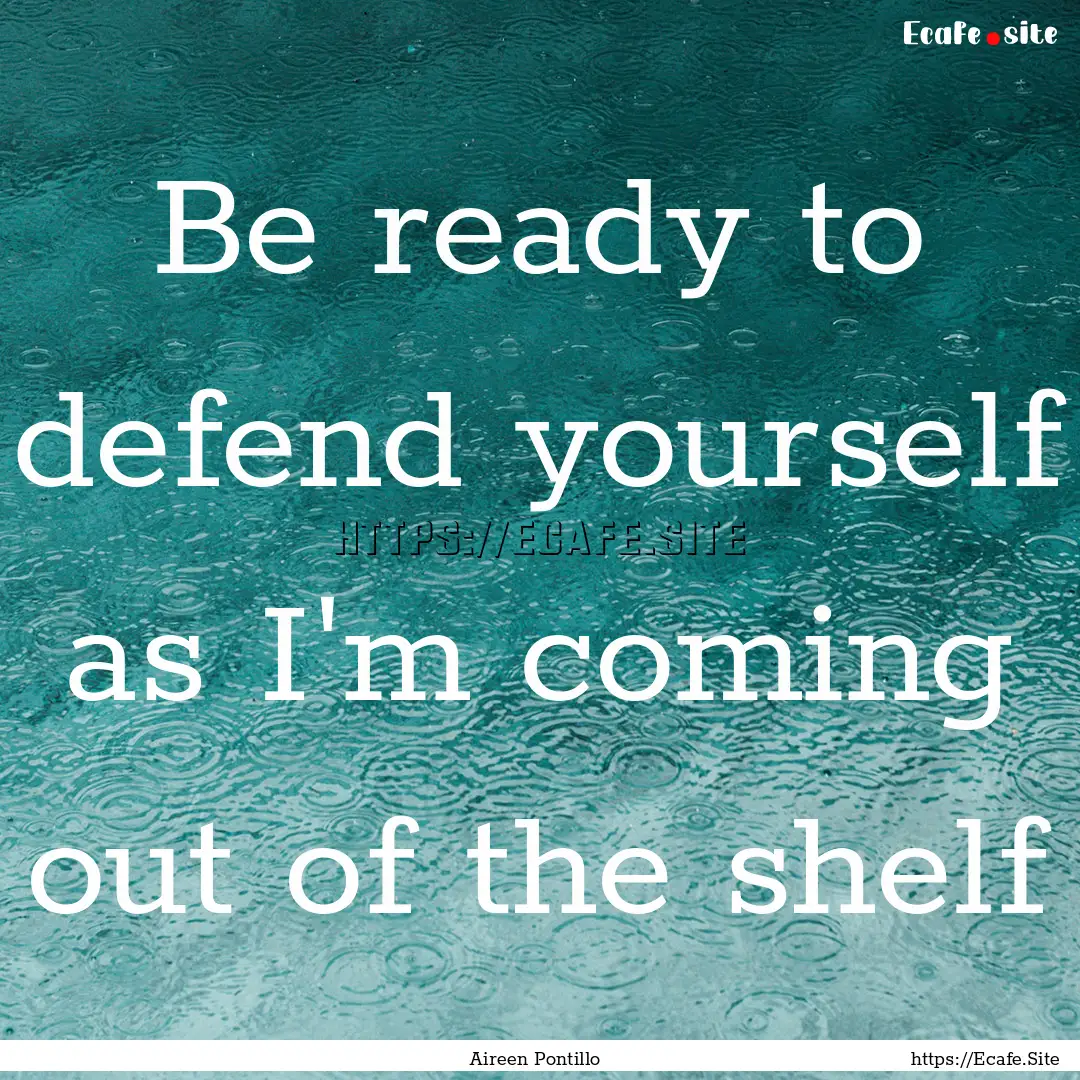 Be ready to defend yourself as I'm coming.... : Quote by Aireen Pontillo