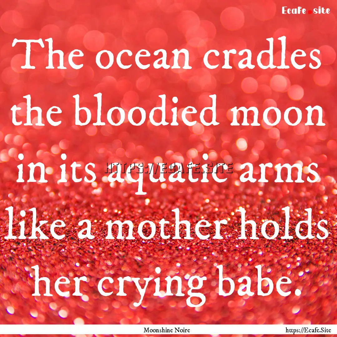 The ocean cradles the bloodied moon in its.... : Quote by Moonshine Noire