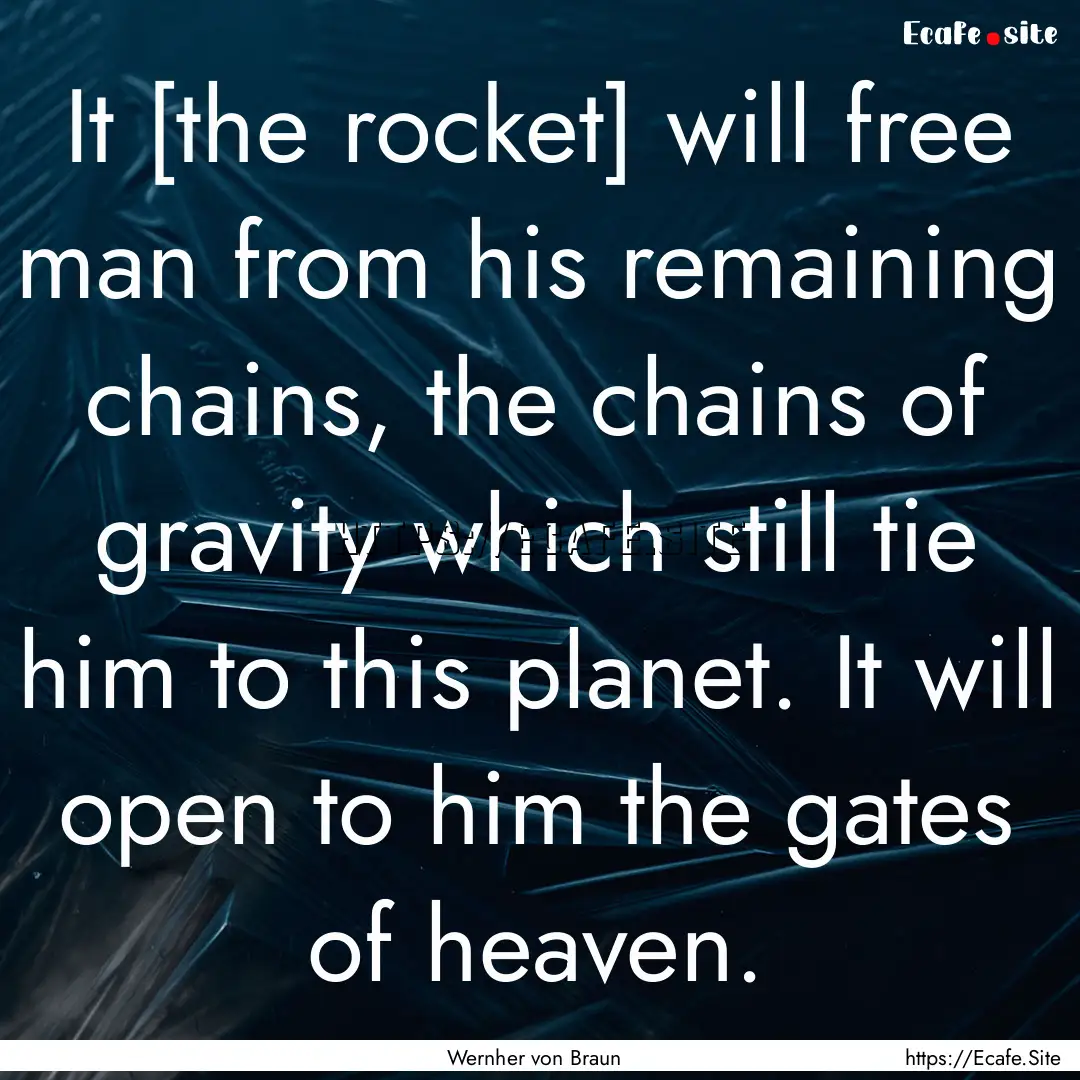 It [the rocket] will free man from his remaining.... : Quote by Wernher von Braun