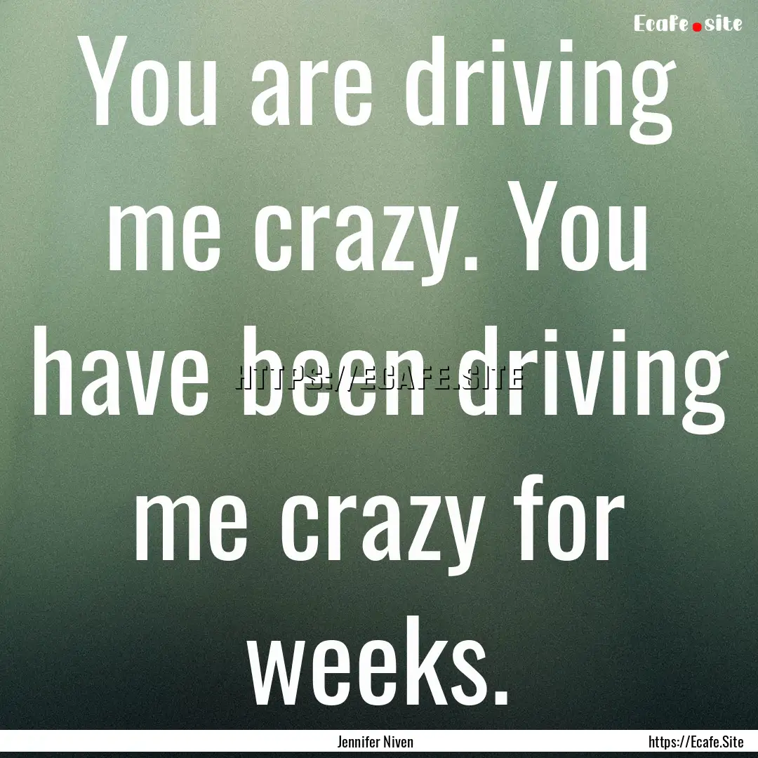 You are driving me crazy. You have been driving.... : Quote by Jennifer Niven