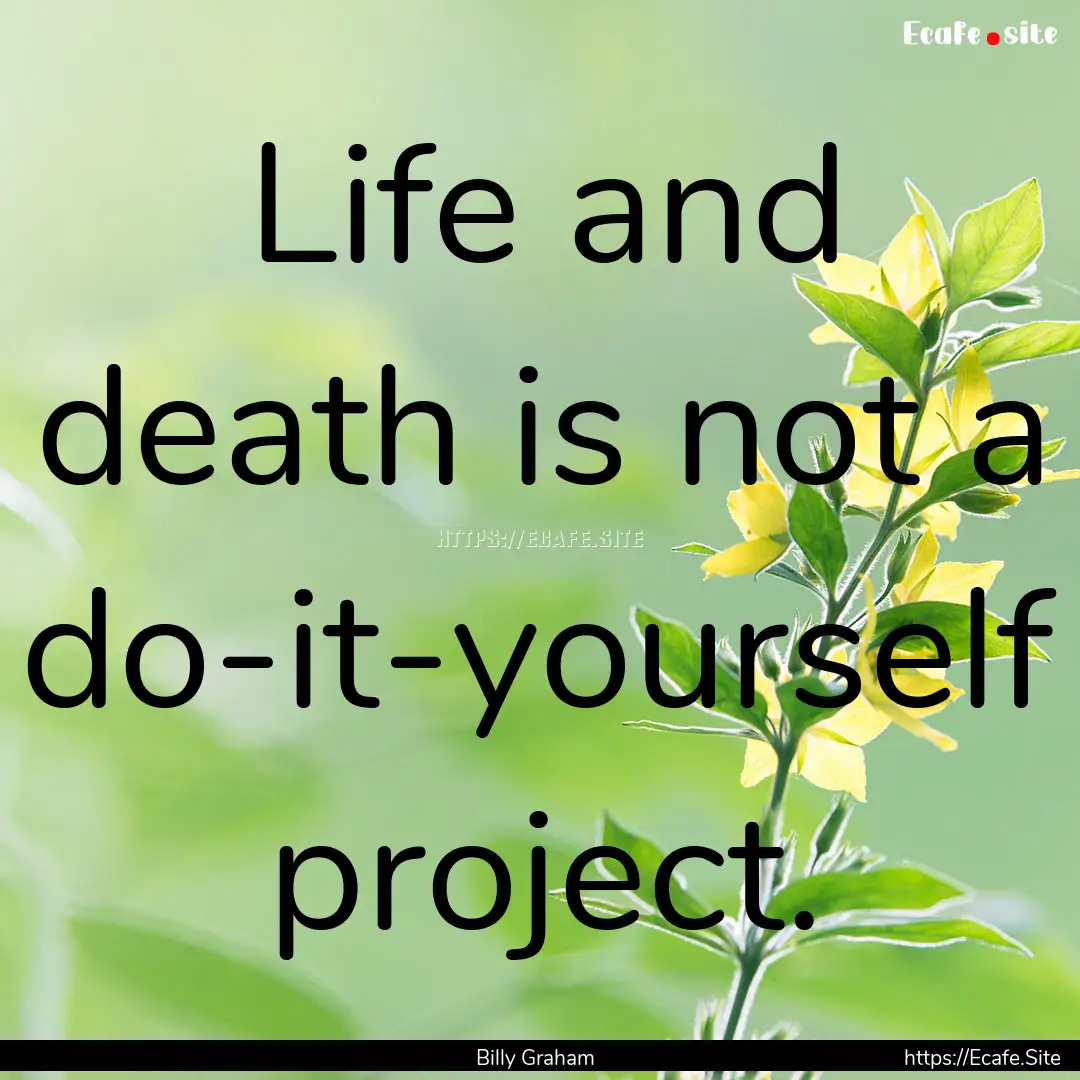 Life and death is not a do-it-yourself project..... : Quote by Billy Graham