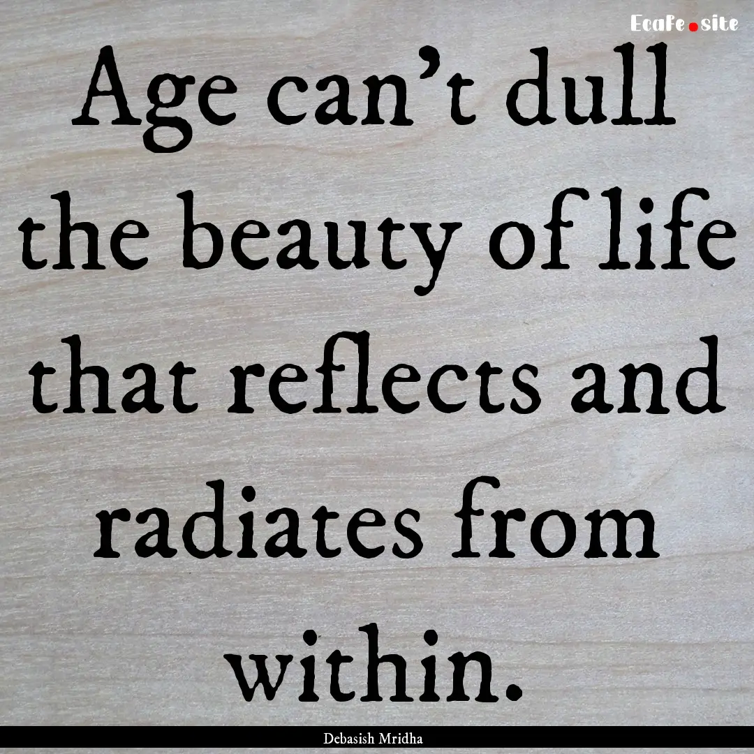 Age can’t dull the beauty of life that.... : Quote by Debasish Mridha