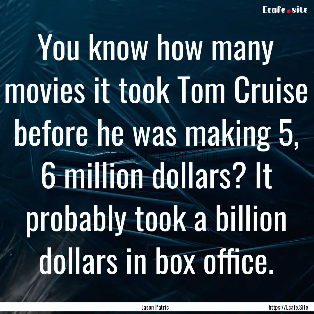 You know how many movies it took Tom Cruise.... : Quote by Jason Patric