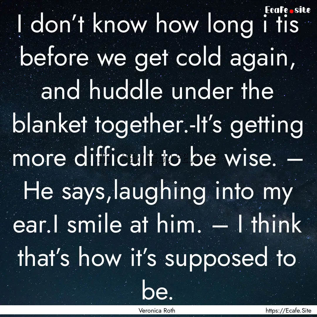 I don’t know how long i tis before we get.... : Quote by Veronica Roth