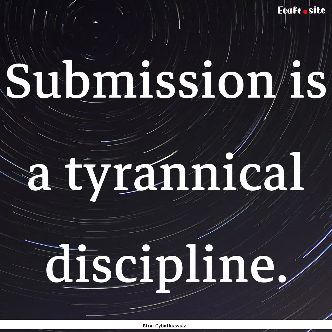 Submission is a tyrannical discipline. : Quote by Efrat Cybulkiewicz