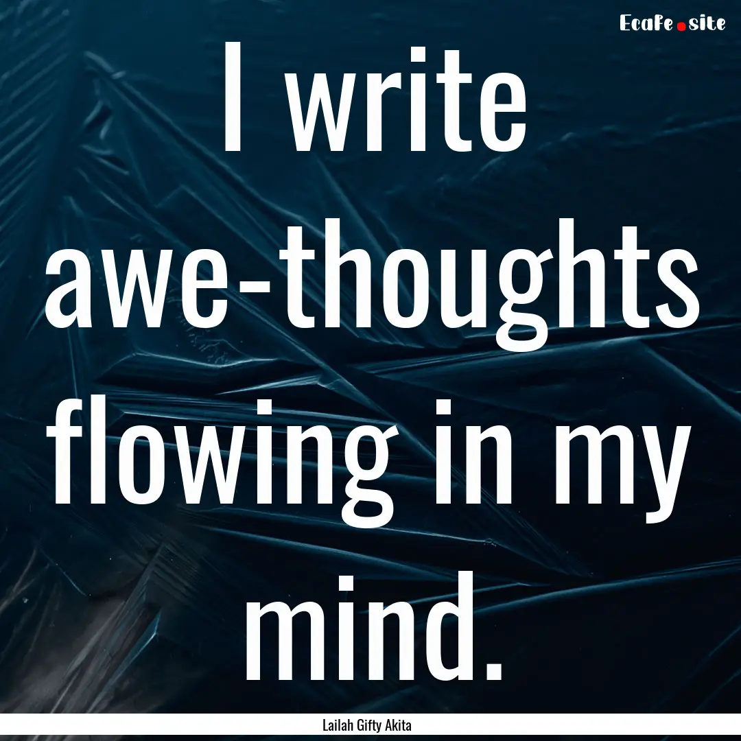 I write awe-thoughts flowing in my mind. : Quote by Lailah Gifty Akita