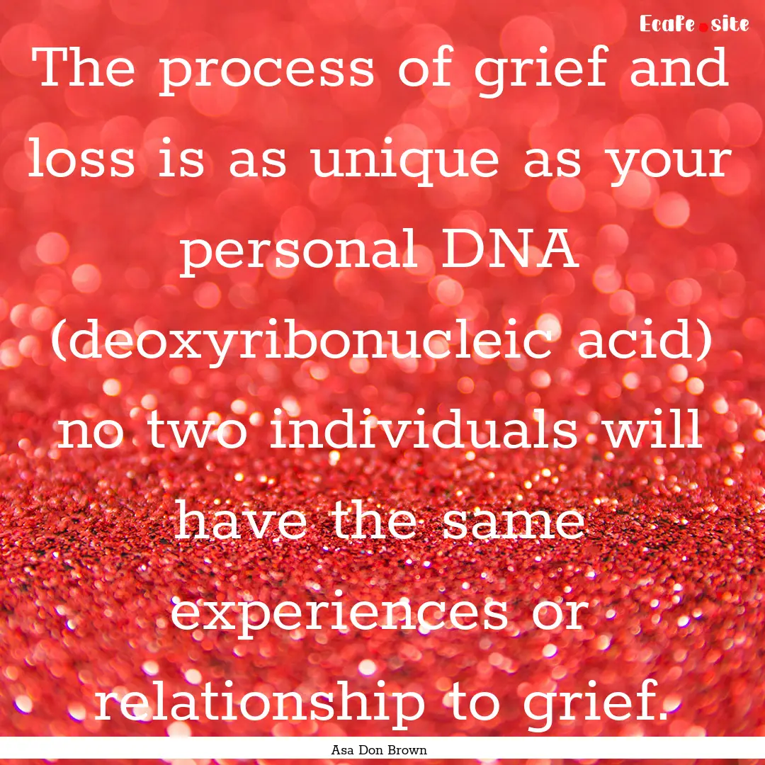 The process of grief and loss is as unique.... : Quote by Asa Don Brown