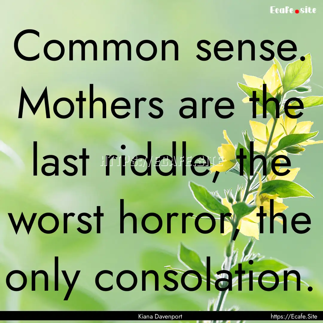 Common sense. Mothers are the last riddle,.... : Quote by Kiana Davenport