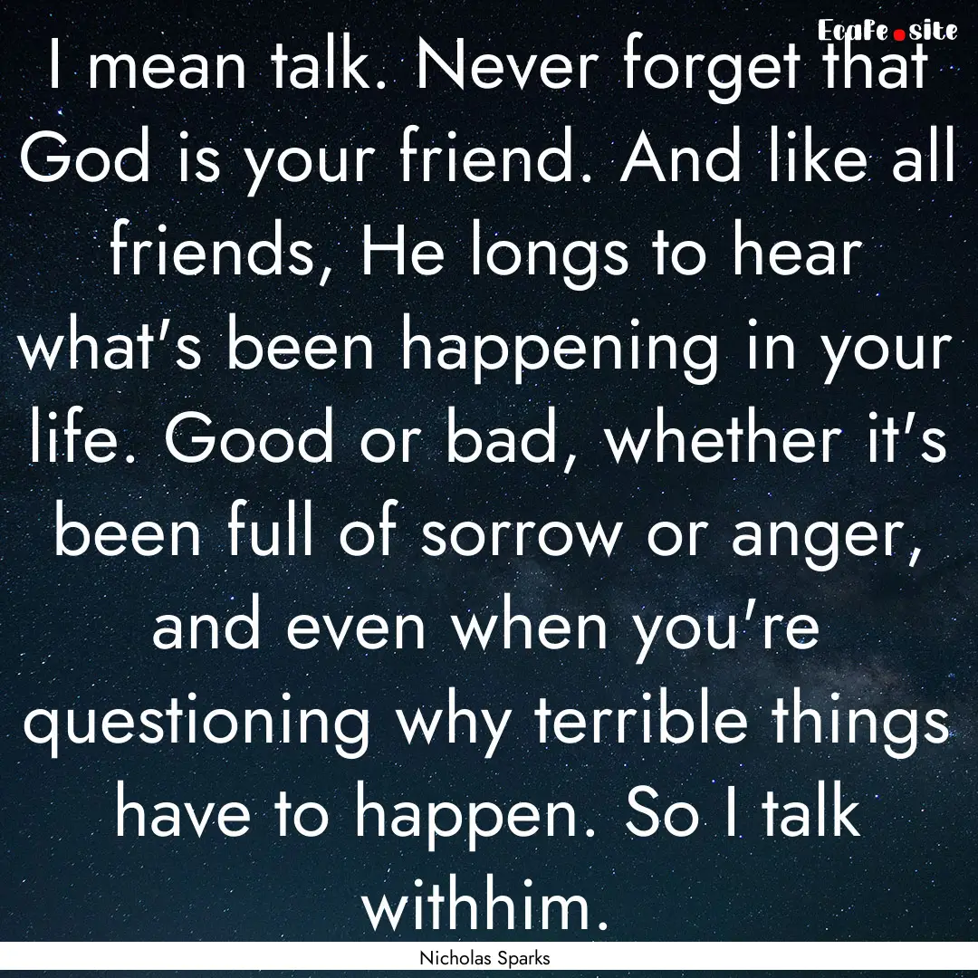 I mean talk. Never forget that God is your.... : Quote by Nicholas Sparks