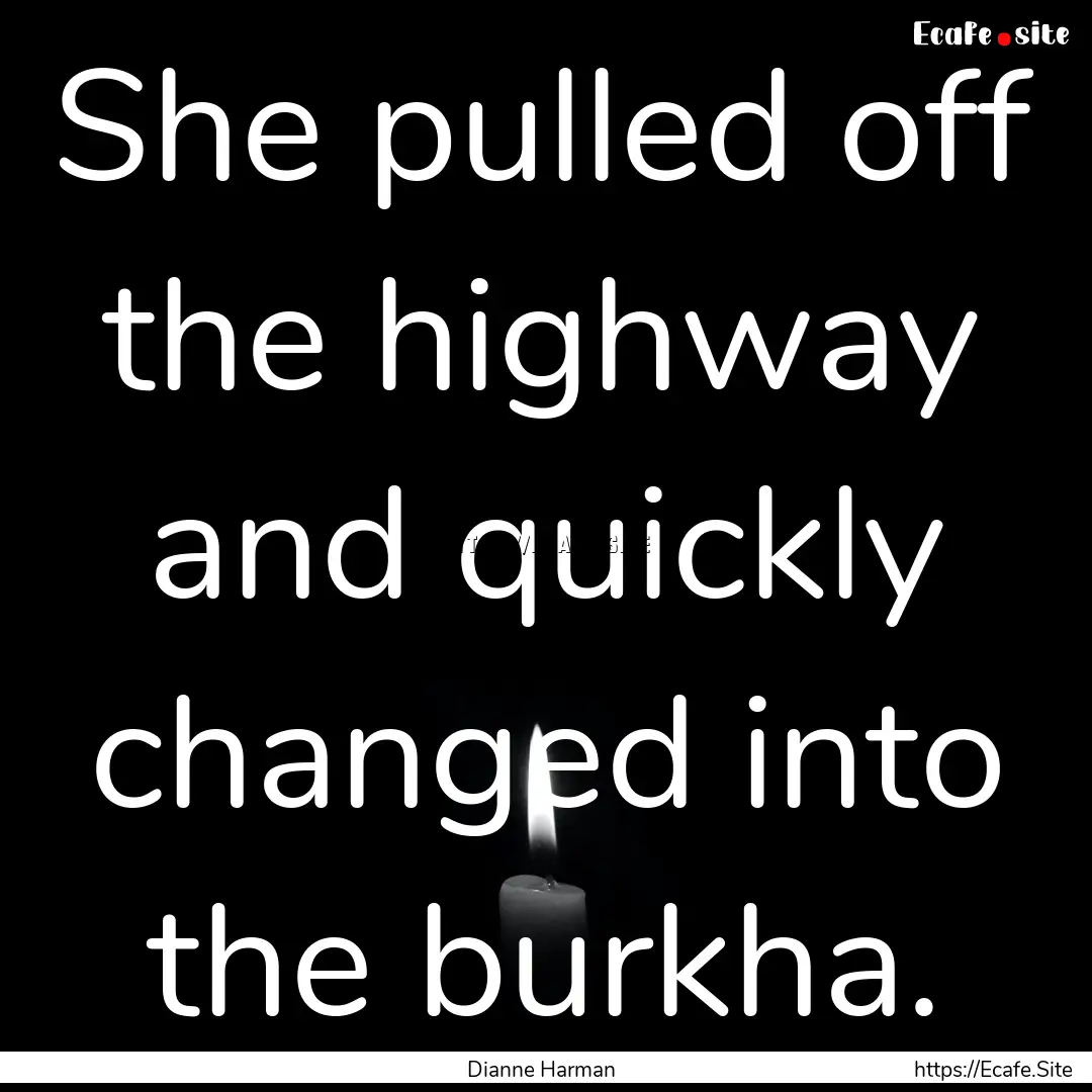 She pulled off the highway and quickly changed.... : Quote by Dianne Harman