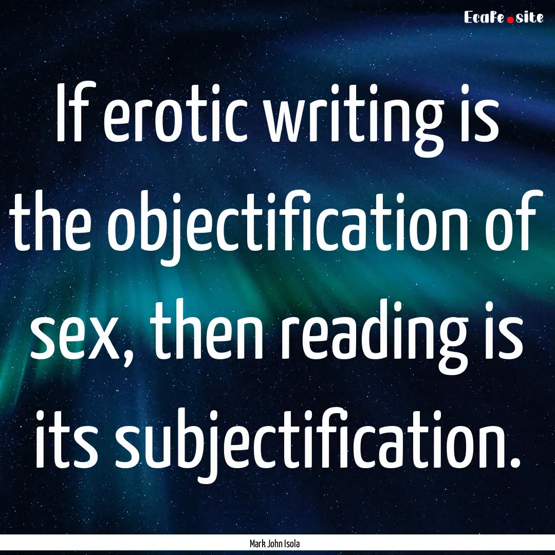 If erotic writing is the objectification.... : Quote by Mark John Isola