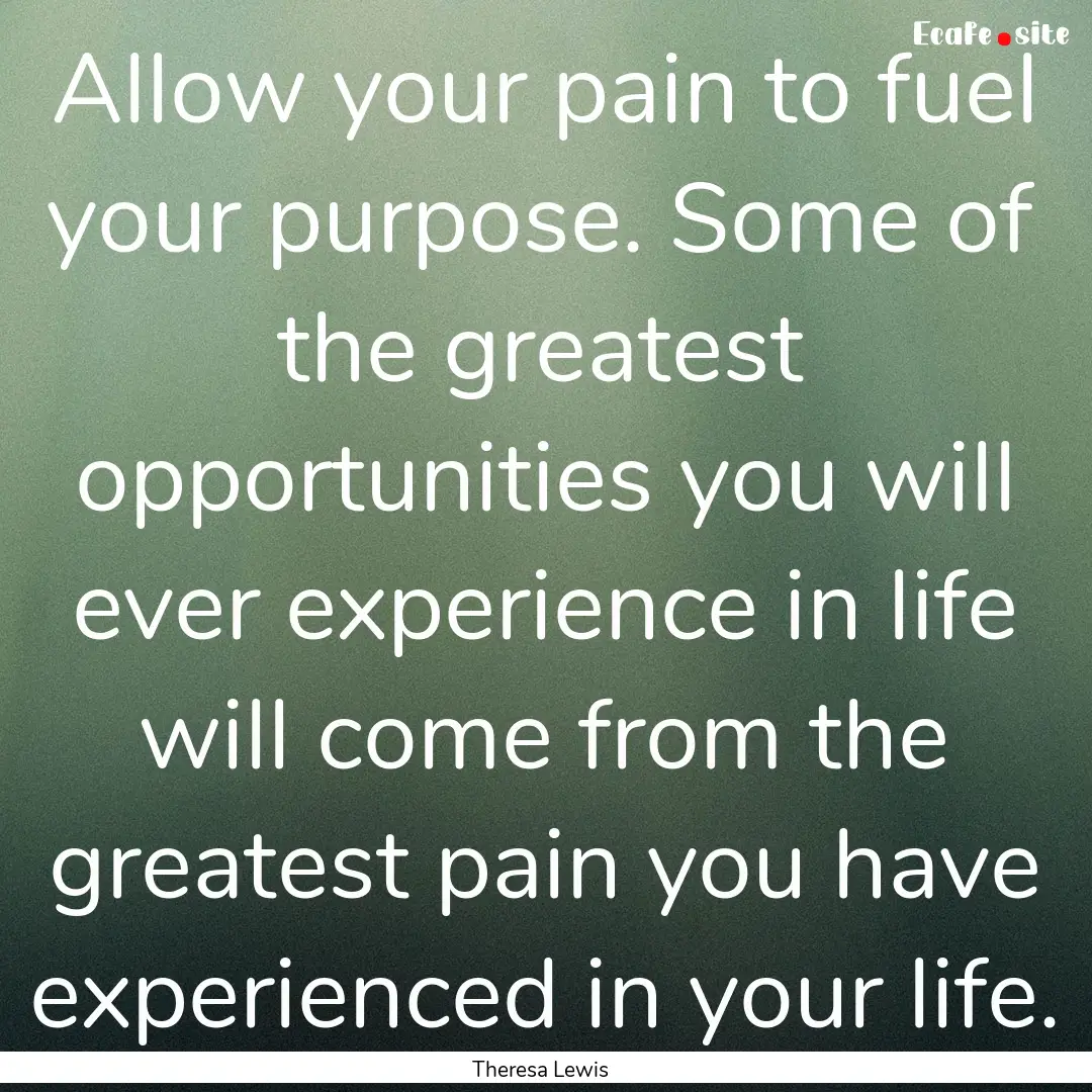 Allow your pain to fuel your purpose. Some.... : Quote by Theresa Lewis