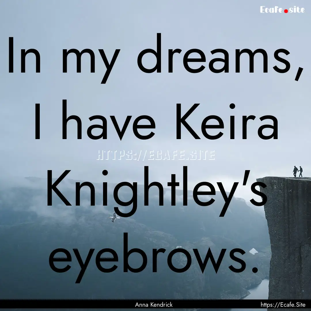 In my dreams, I have Keira Knightley's eyebrows..... : Quote by Anna Kendrick