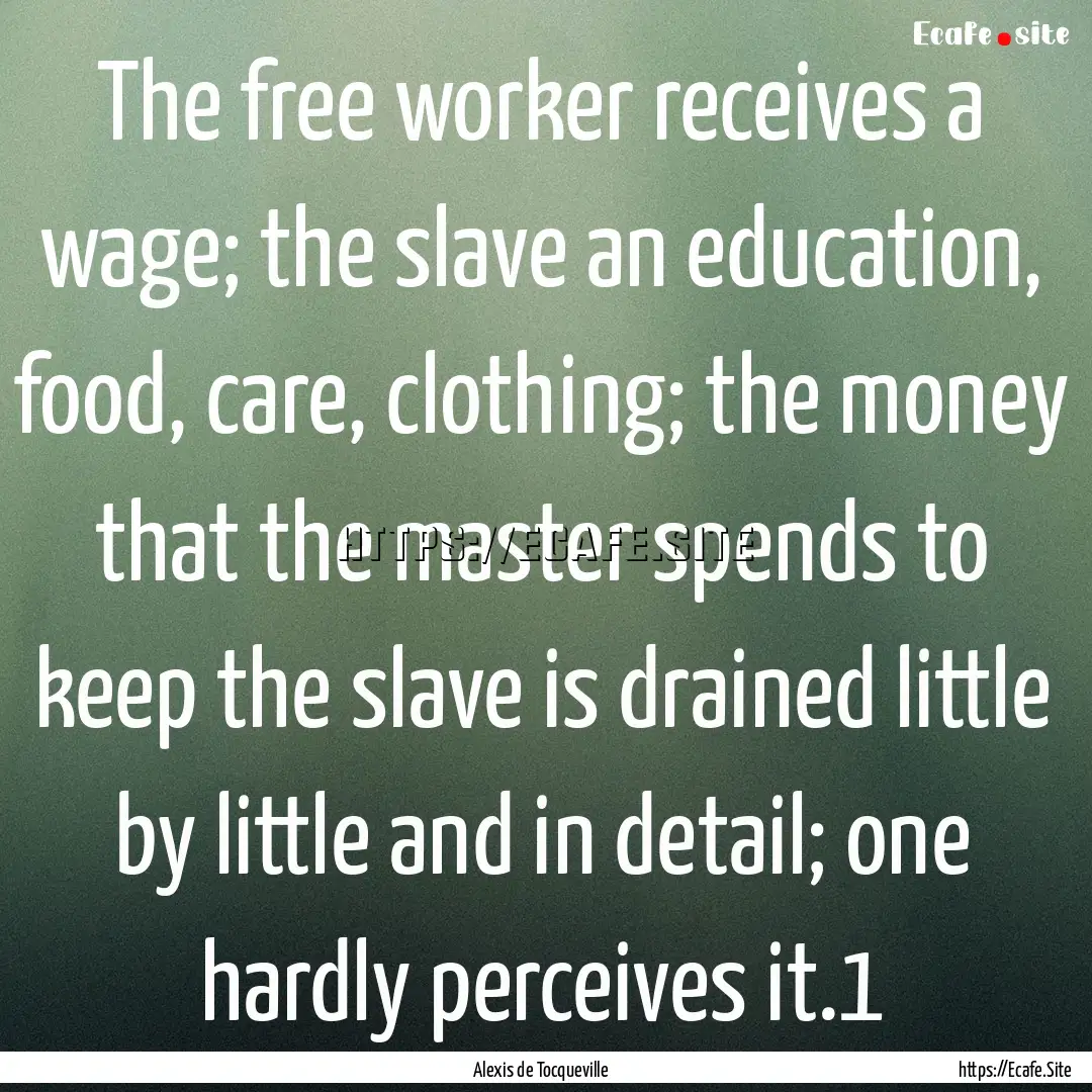 The free worker receives a wage; the slave.... : Quote by Alexis de Tocqueville