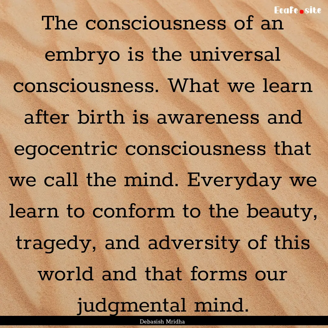 The consciousness of an embryo is the universal.... : Quote by Debasish Mridha