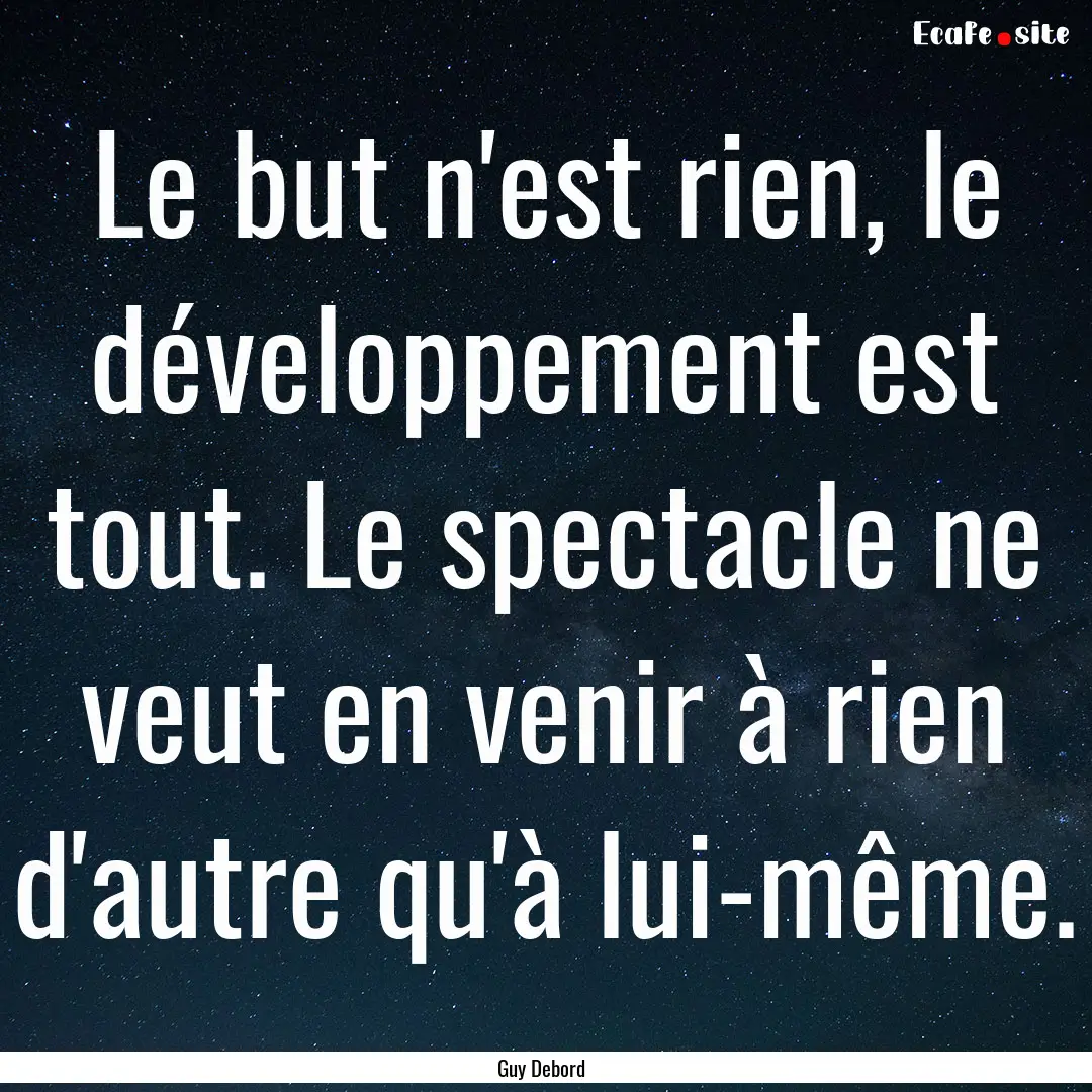 Le but n'est rien, le développement est.... : Quote by Guy Debord