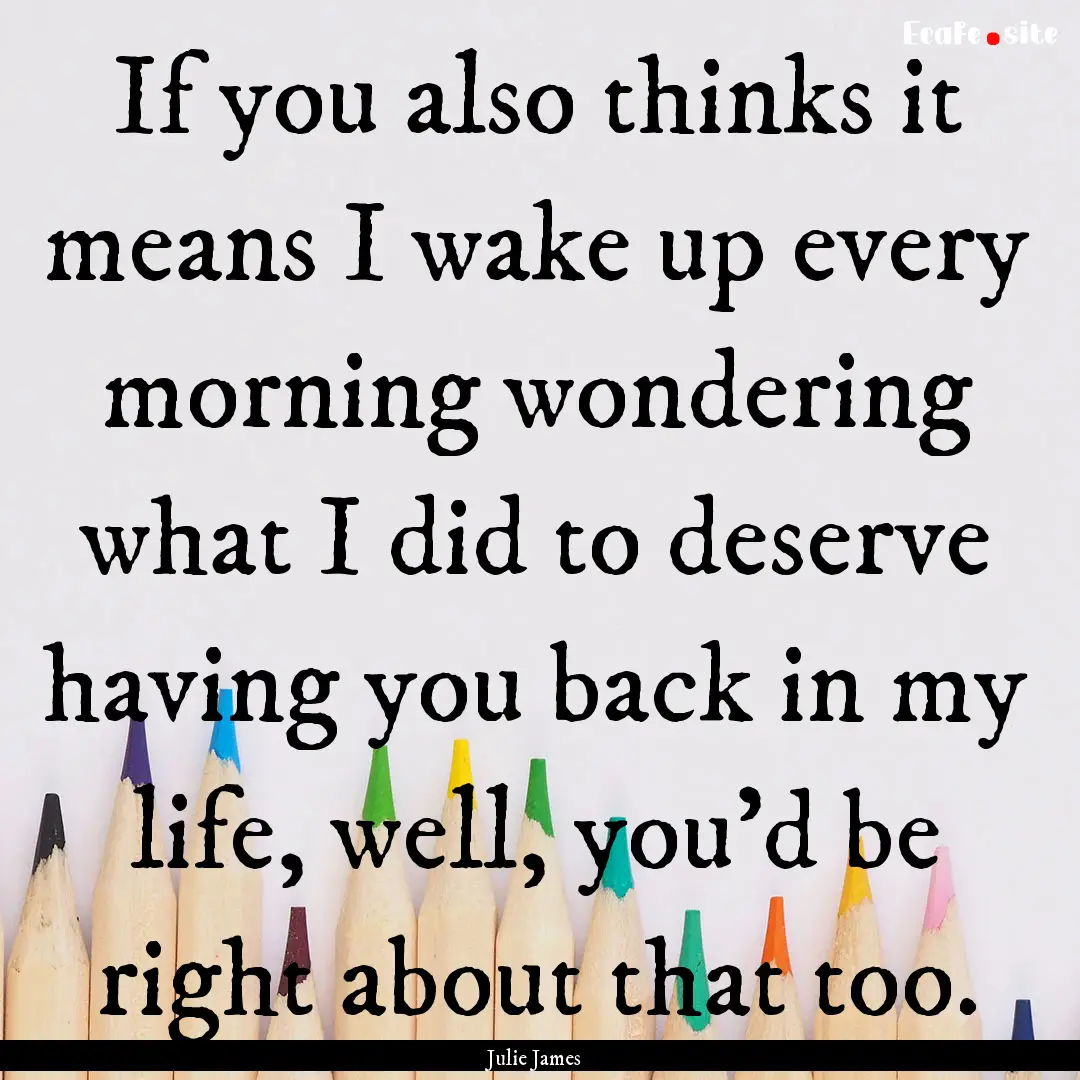 If you also thinks it means I wake up every.... : Quote by Julie James